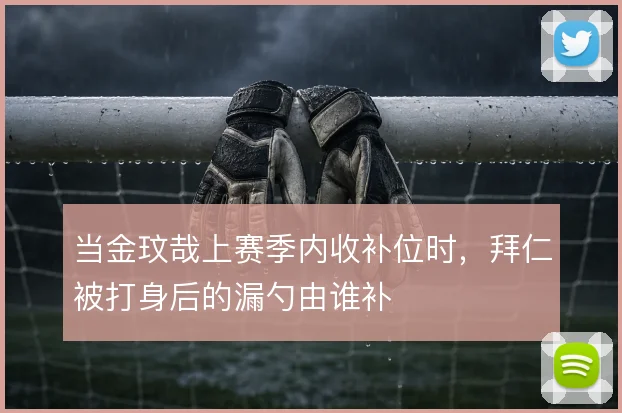 当金玟哉上赛季内收补位时,拜仁被打身后的漏勺由谁补