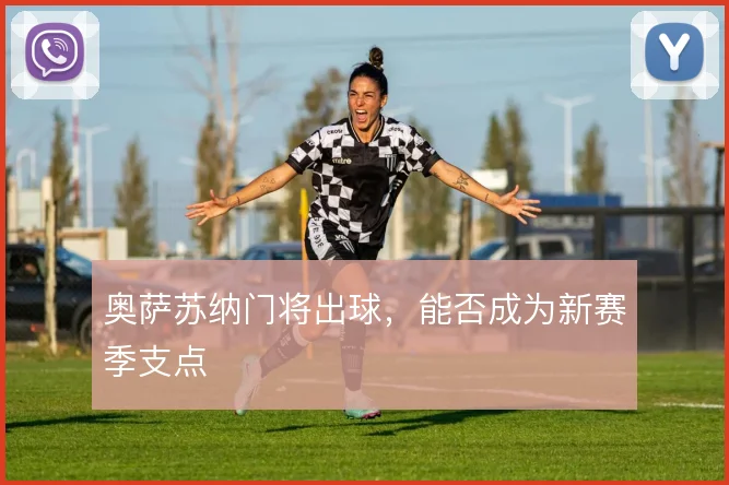 奥萨苏纳门将出球,能否成为新赛季支点