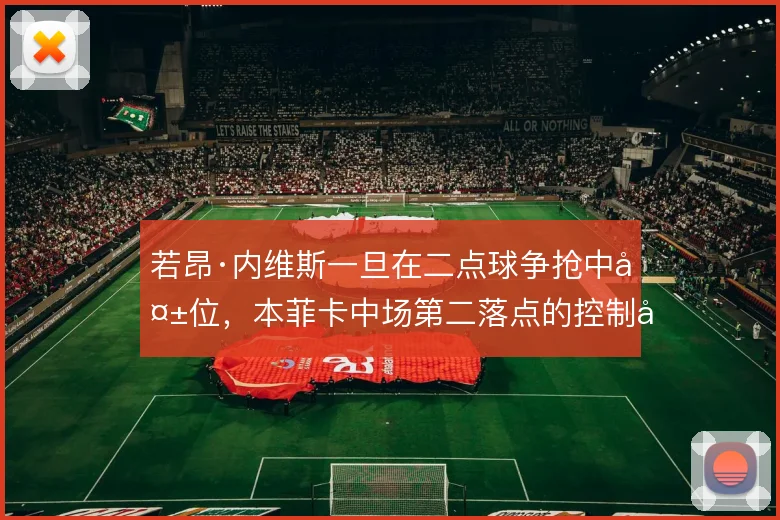 若昂·内维斯一旦在二点球争抢中失位，本菲卡中场第二落点的控制就会断裂