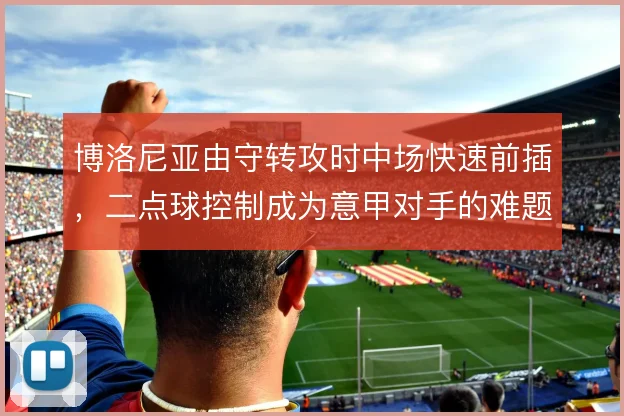 博洛尼亚由守转攻时中场快速前插，二点球控制成为意甲对手的难题