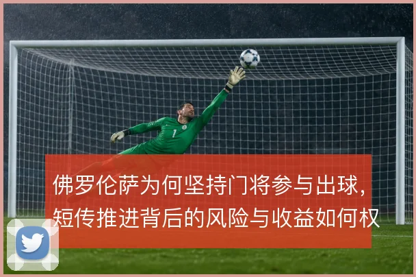 佛罗伦萨为何坚持门将参与出球，短传推进背后的风险与收益如何权衡