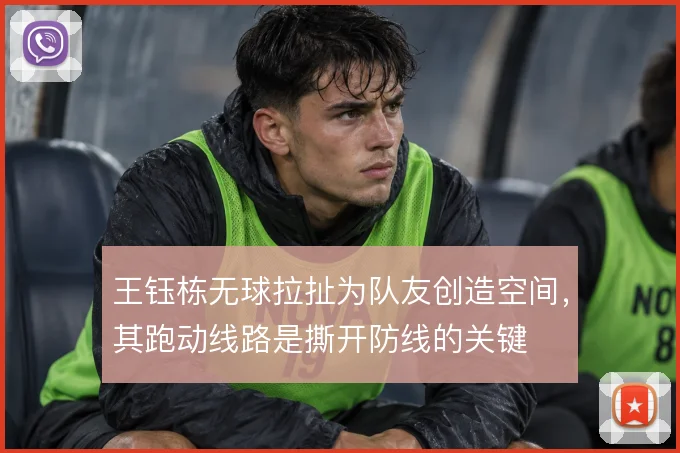 王钰栋无球拉扯为队友创造空间,其跑动线路是撕开防线的关键
