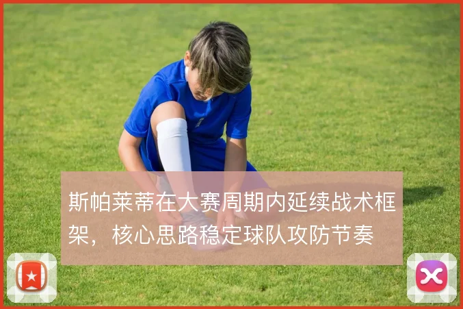 斯帕莱蒂在大赛周期内延续战术框架,核心思路稳定球队攻防节奏