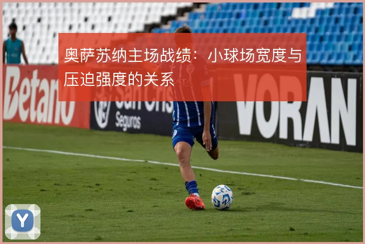 奥萨苏纳主场战绩：小球场宽度与压迫强度的关系