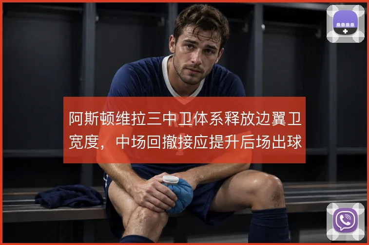 阿斯顿维拉三中卫体系释放边翼卫宽度,中场回撤接应提升后场出球稳定性