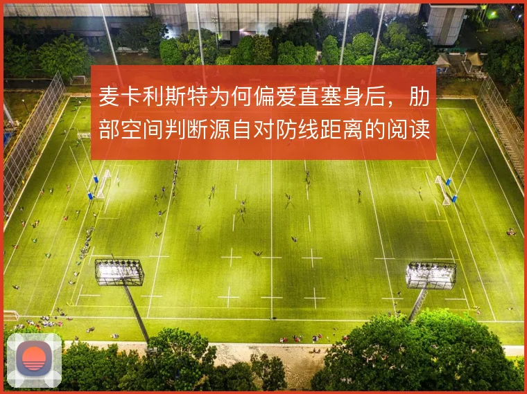 麦卡利斯特为何偏爱直塞身后，肋部空间判断源自对防线距离的阅读