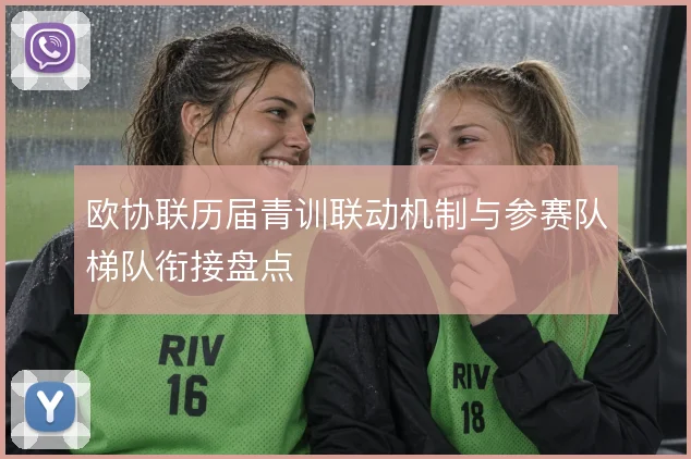 欧协联历届青训联动机制与参赛队梯队衔接盘点