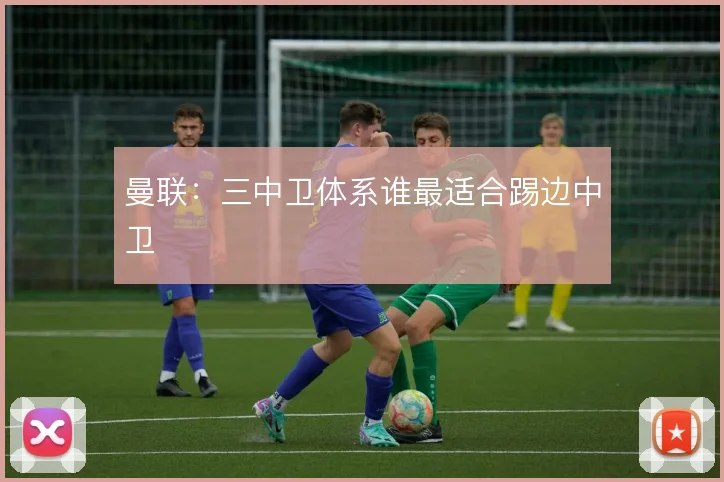 曼联：三中卫体系谁最适合踢边中卫