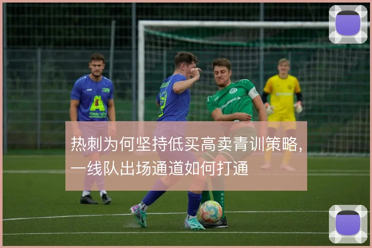 热刺为何坚持低买高卖青训策略，一线队出场通道如何打通