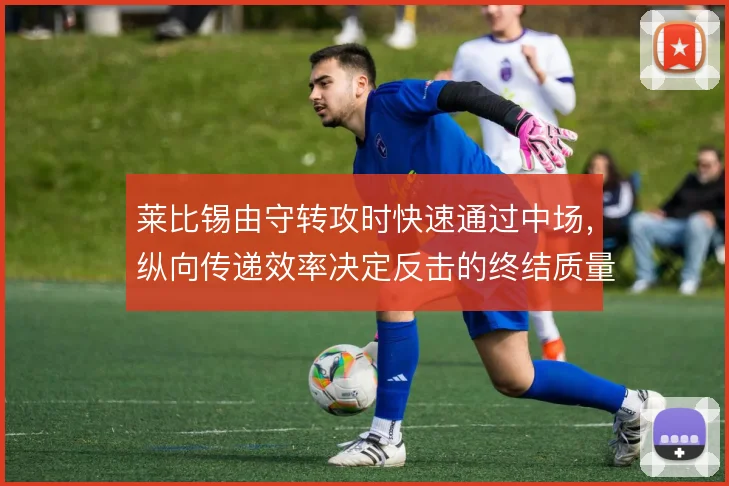 莱比锡由守转攻时快速通过中场,纵向传递效率决定反击的终结质量
