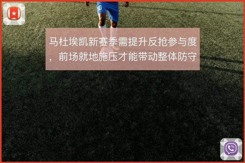马杜埃凯新赛季需提升反抢参与度,前场就地施压才能带动整体防守