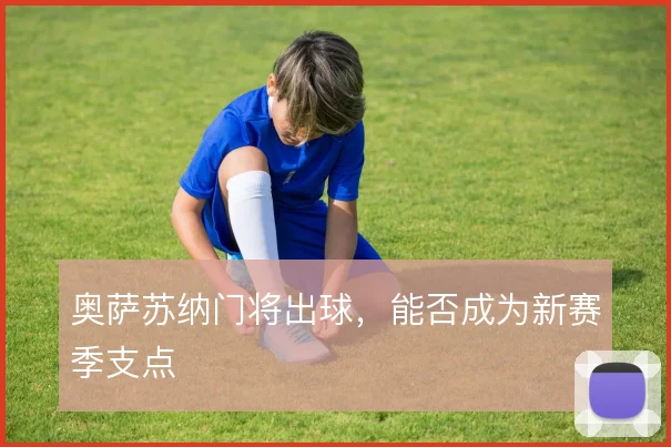 奥萨苏纳门将出球,能否成为新赛季支点