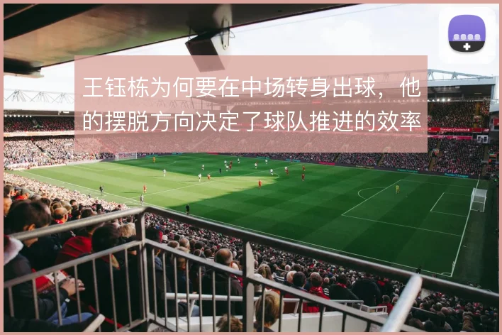 王钰栋为何要在中场转身出球,他的摆脱方向决定了球队推进的效率