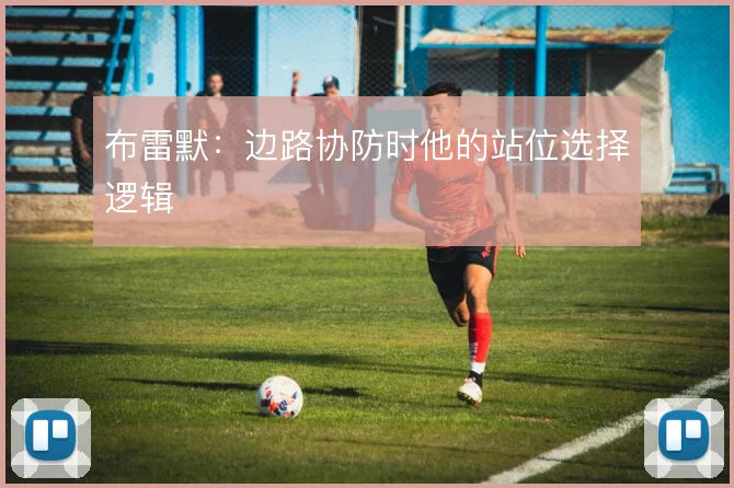 布雷默:边路协防时他的站位选择逻辑