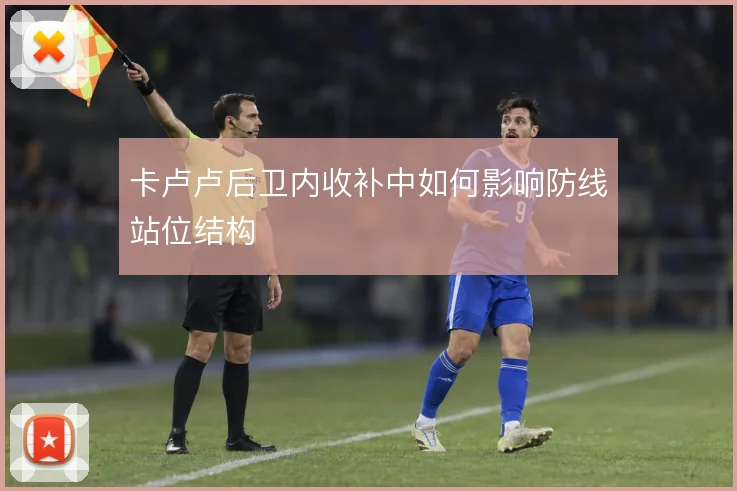 卡卢卢后卫内收补中如何影响防线站位结构