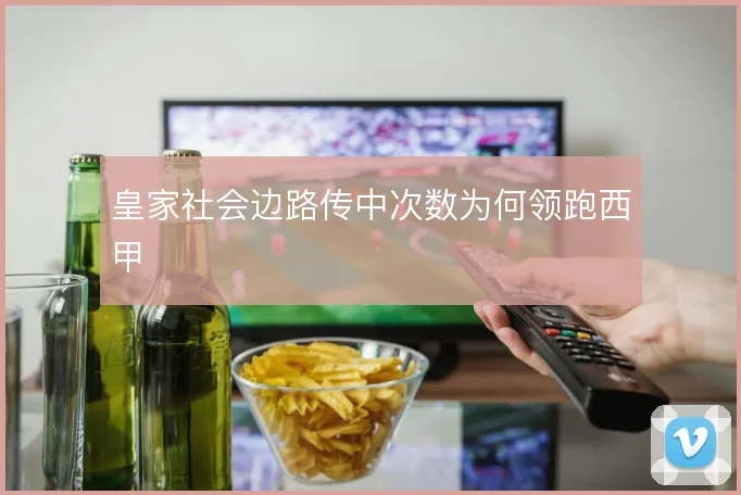 皇家社会边路传中次数为何领跑西甲