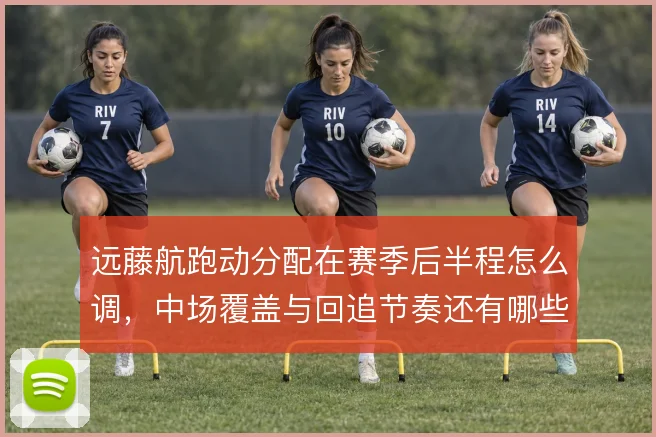 远藤航跑动分配在赛季后半程怎么调,中场覆盖与回追节奏还有哪些取舍