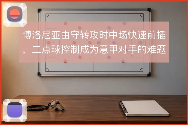 博洛尼亚由守转攻时中场快速前插，二点球控制成为意甲对手的难题