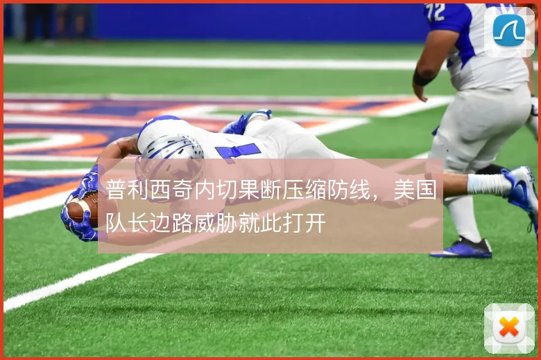 普利西奇内切果断压缩防线,美国队长边路威胁就此打开