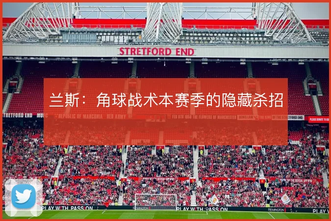 兰斯:角球战术本赛季的隐藏杀招
