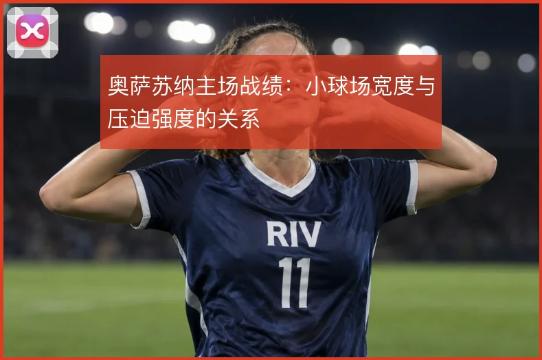 奥萨苏纳主场战绩：小球场宽度与压迫强度的关系