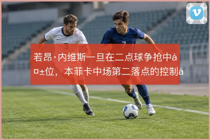若昂·内维斯一旦在二点球争抢中失位，本菲卡中场第二落点的控制就会断裂
