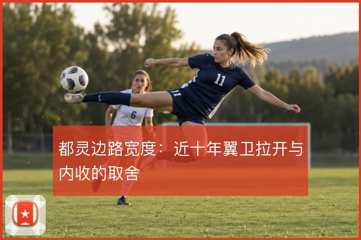 都灵边路宽度:近十年翼卫拉开与内收的取舍