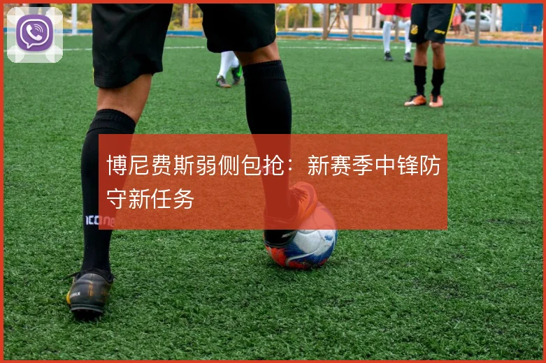博尼费斯弱侧包抢：新赛季中锋防守新任务