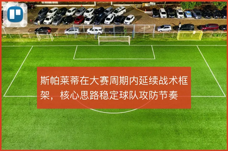 斯帕莱蒂在大赛周期内延续战术框架,核心思路稳定球队攻防节奏