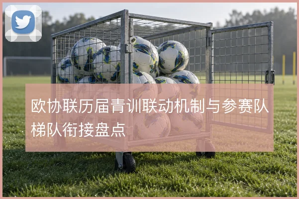 欧协联历届青训联动机制与参赛队梯队衔接盘点