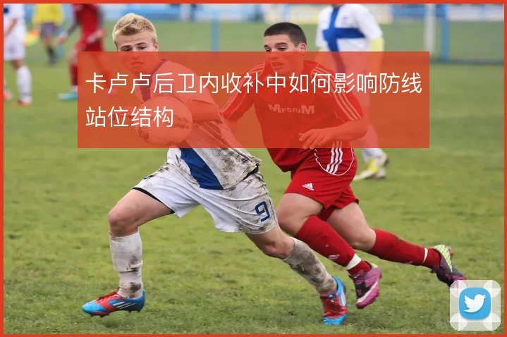 卡卢卢后卫内收补中如何影响防线站位结构